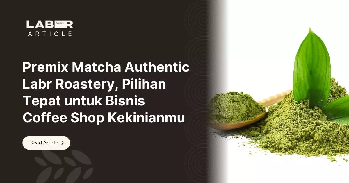 Premix Matcha Authentic Labr Roastery, Pilihan Tepat untuk Bisnis Coffee Shop Kekinianmu